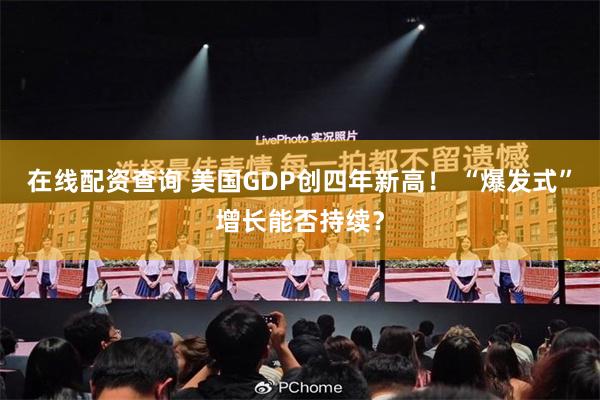 在线配资查询 美国GDP创四年新高！ “爆发式”增长能否持续？