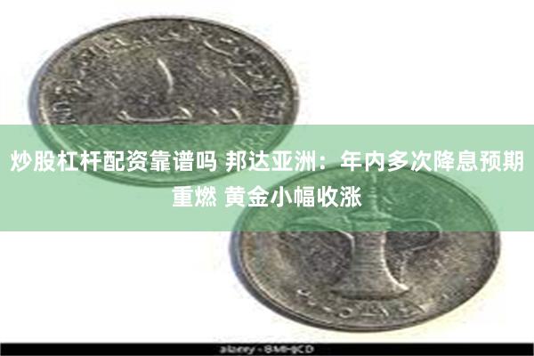 炒股杠杆配资靠谱吗 邦达亚洲：年内多次降息预期重燃 黄金小幅收涨