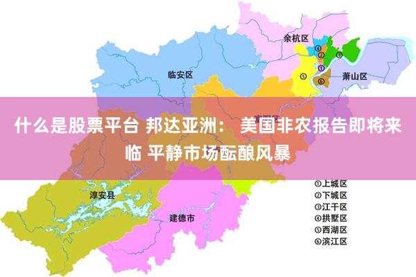 什么是股票平台 邦达亚洲： 美国非农报告即将来临 平静市场酝酿风暴