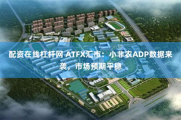 配资在线杠杆网 ATFX汇市：小非农ADP数据来袭，市场预期平稳