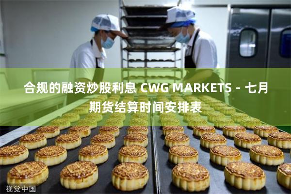 合规的融资炒股利息 CWG MARKETS - 七月期货结算时间安排表