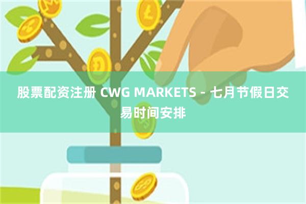 股票配资注册 CWG MARKETS - 七月节假日交易时间安排