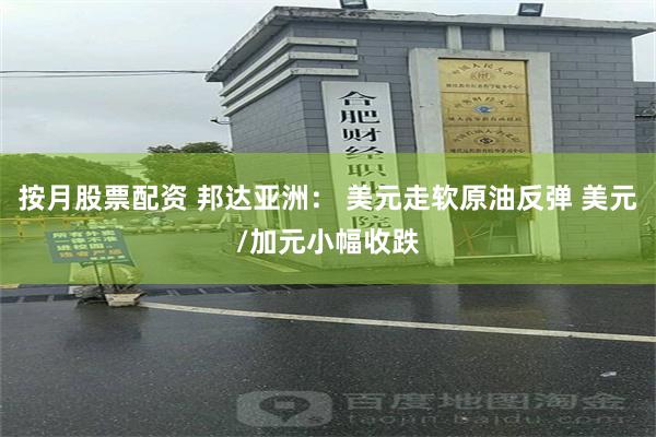 按月股票配资 邦达亚洲： 美元走软原油反弹 美元/加元小幅收跌