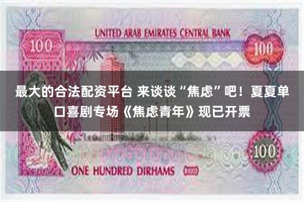 最大的合法配资平台 来谈谈“焦虑”吧！夏夏单口喜剧专场《焦虑青年》现已开票