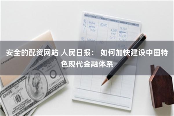 安全的配资网站 人民日报： 如何加快建设中国特色现代金融体系