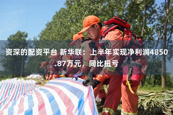 资深的配资平台 新华联：上半年实现净利润4850.87万元，同比扭亏