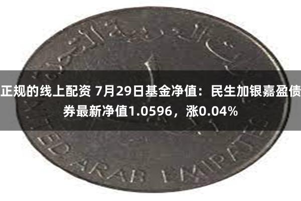 正规的线上配资 7月29日基金净值：民生加银嘉盈债券最新净值1.0596，涨0.04%