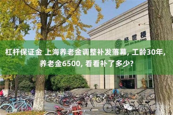 杠杆保证金 上海养老金调整补发落幕, 工龄30年, 养老金6500, 看看补了多少?