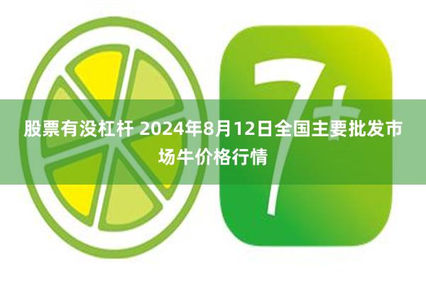 股票有没杠杆 2024年8月12日全国主要批发市场牛价格行情