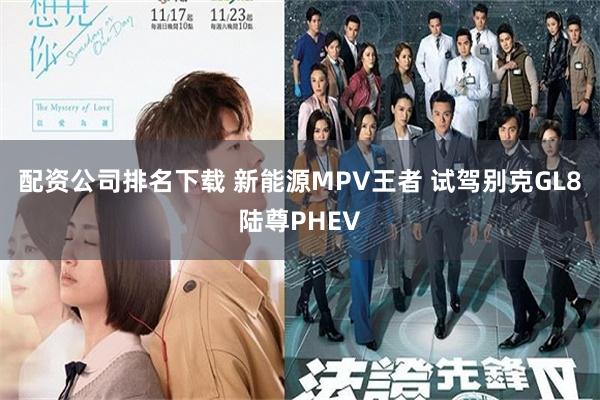 配资公司排名下载 新能源MPV王者 试驾别克GL8陆尊PHEV