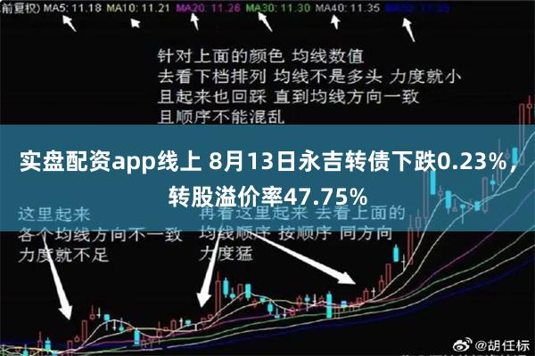 实盘配资app线上 8月13日永吉转债下跌0.23%，转股溢价率47.75%