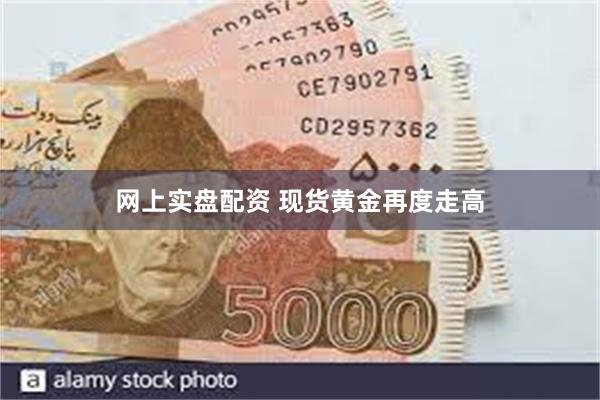 网上实盘配资 现货黄金再度走高