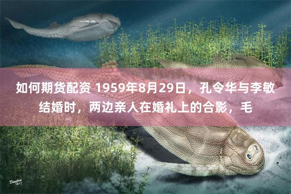 如何期货配资 1959年8月29日，孔令华与李敏结婚时，两边亲人在婚礼上的合影，毛