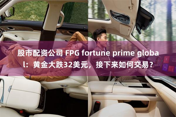 股市配资公司 FPG fortune prime global：黄金大跌32美元，接下来如何交易？