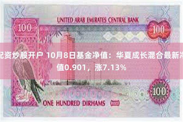 配资炒股开户 10月8日基金净值：华夏成长混合最新净值0.901，涨7.13%