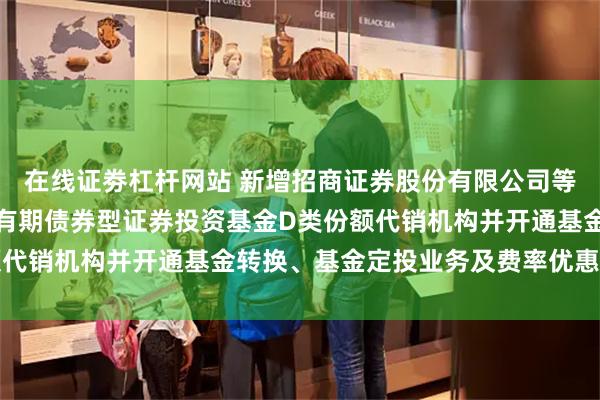 在线证劵杠杆网站 新增招商证券股份有限公司等为金鹰年年邮享一年持有期债券型证券投资基金D类份额代销机构并开通基金转换、基金定投业务及费率优惠的公告