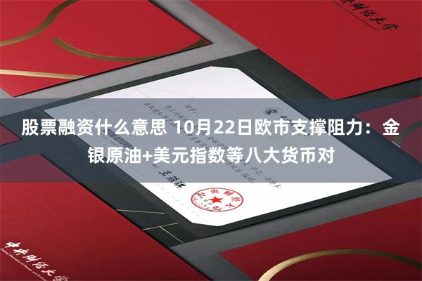 股票融资什么意思 10月22日欧市支撑阻力：金银原油+美元指数等八大货币对