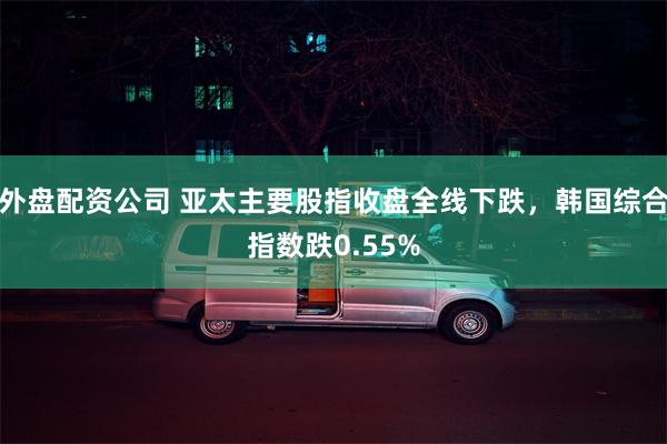 外盘配资公司 亚太主要股指收盘全线下跌，韩国综合指数跌0.55%