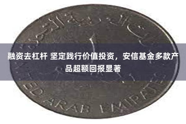 融资去杠杆 坚定践行价值投资，安信基金多款产品超额回报显著