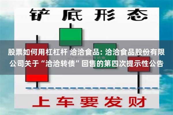 股票如何用杠杠杆 洽洽食品: 洽洽食品股份有限公司关于“洽洽转债”回售的第四次提示性公告