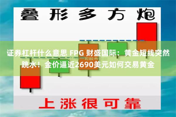 证券杠杆什么意思 FPG 财盛国际：黄金短线突然跳水！金价逼近2690美元如何交易黄金