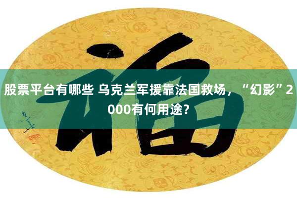 股票平台有哪些 乌克兰军援靠法国救场，“幻影”2000有何用途？