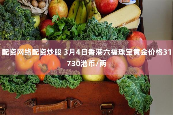 配资网络配资炒股 3月4日香港六福珠宝黄金价格31730港币/两