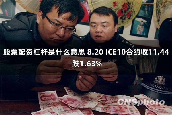 股票配资杠杆是什么意思 8.20 ICE10合约收11.44 跌1.63%