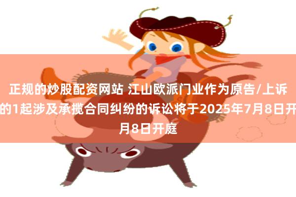 正规的炒股配资网站 江山欧派门业作为原告/上诉人的1起涉及承揽合同纠纷的诉讼将于2025年7月8日开庭
